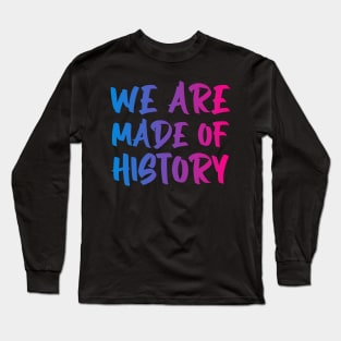 We are made of history. Long Sleeve T-Shirt